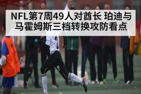 NFL第7周49人对酋长 珀迪与马霍姆斯三档转换攻防看点