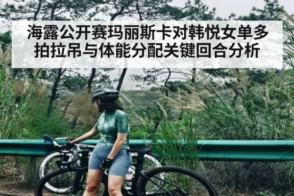 海露公开赛玛丽斯卡对韩悦女单多拍拉吊与体能分配关键回合分析