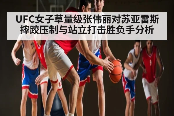 UFC女子草量级张伟丽对苏亚雷斯摔跤压制与站立打击胜负手分析
